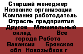 Старший менеджер › Название организации ­ Компания-работодатель › Отрасль предприятия ­ Другое › Минимальный оклад ­ 25 000 - Все города Работа » Вакансии   . Брянская обл.,Новозыбков г.